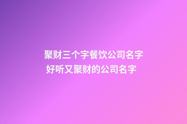聚财三个字餐饮公司名字 好听又聚财的公司名字-第1张-公司起名-玄机派